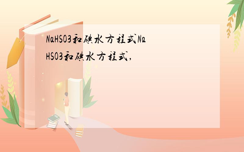 NaHSO3和碘水方程式NaHSO3和碘水方程式,