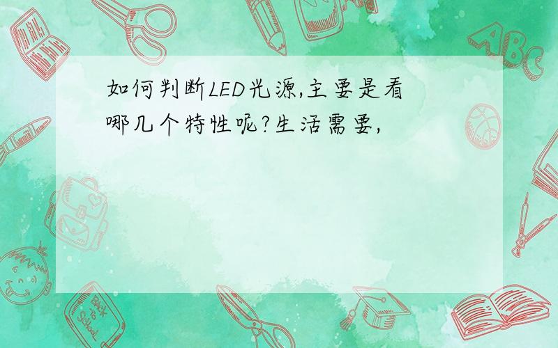 如何判断LED光源,主要是看哪几个特性呢?生活需要,
