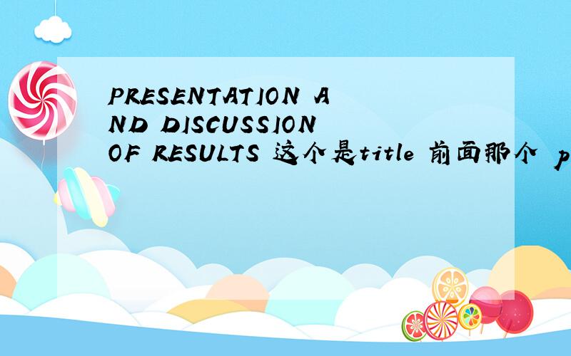 PRESENTATION AND DISCUSSION OF RESULTS 这个是title 前面那个 presentation 如何翻译