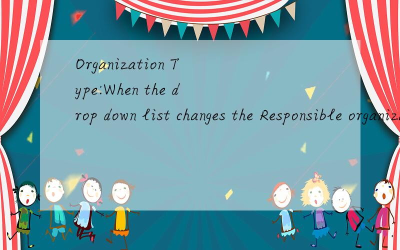 Organization Type:When the drop down list changes the Responsible organization drop down list is loaded with the organization defined as responsible in COR and with organization type as the selected one.