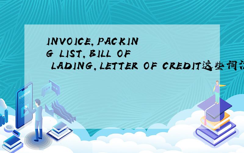 INVOICE,PACKING LIST,BILL OF LADING,LETTER OF CREDIT这些词汇是什么意思