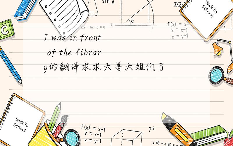 I was in front of the library的翻译求求大哥大姐们了