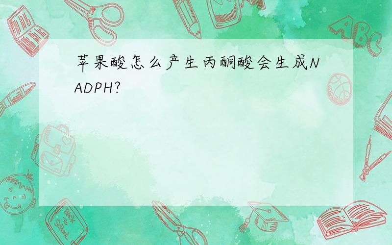 苹果酸怎么产生丙酮酸会生成NADPH?
