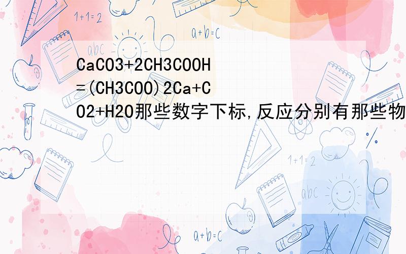 CaCO3+2CH3COOH=(CH3COO)2Ca+CO2+H2O那些数字下标,反应分别有那些物质两个O怎么连一块了