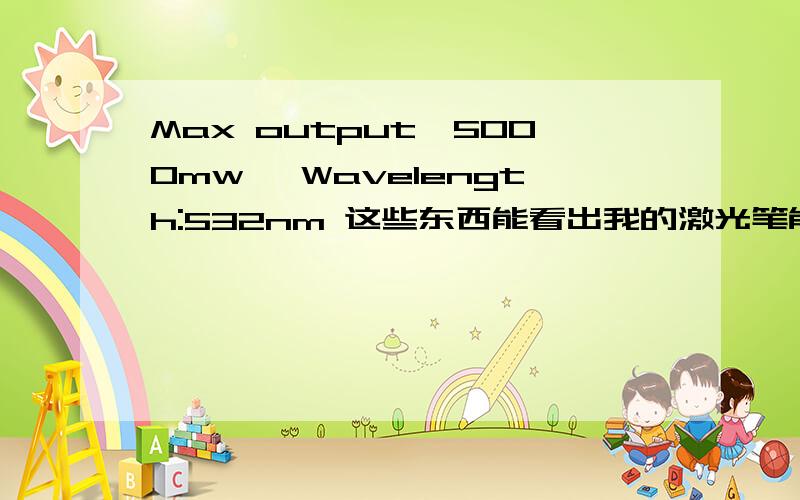 Max output＜5000mw, Wavelength:532nm 这些东西能看出我的激光笔能Max output＜5000mw,Wavelength:532nm这些东西能看出我的激光笔能照射多少米吗?红光多少?绿光呢?