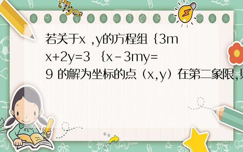 若关于x ,y的方程组｛3mx+2y=3 ｛x-3my=9 的解为坐标的点（x,y）在第二象限,则符合条件的实数m的范围为（）
