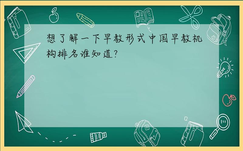 想了解一下早教形式中国早教机构排名谁知道?