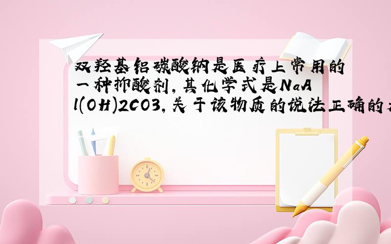 双羟基铝碳酸钠是医疗上常用的一种抑酸剂,其化学式是NaAl(OH)2CO3,关于该物质的说法正确的是（ ）A.该物质属于两性氢氧化物B.该物质是Al(OH)3和Na2CO3的混合物C.1 mol NaAl(OH)2yCO3最多可消耗3 mol H+