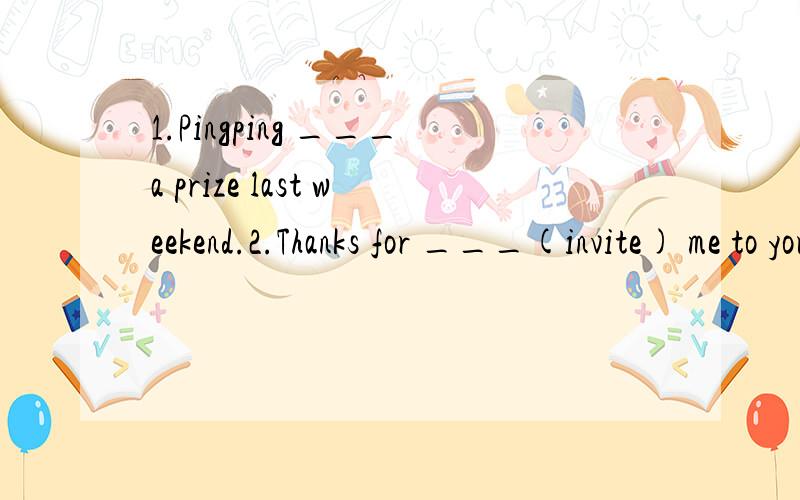 1.Pingping ___a prize last weekend.2.Thanks for ___(invite) me to your party.