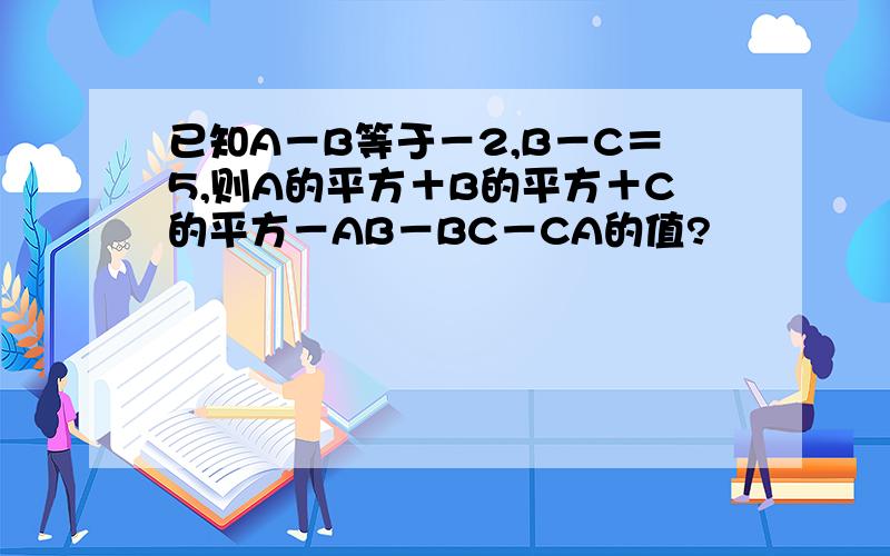 已知A－B等于－2,B－C＝5,则A的平方＋B的平方＋C的平方－AB－BC－CA的值?