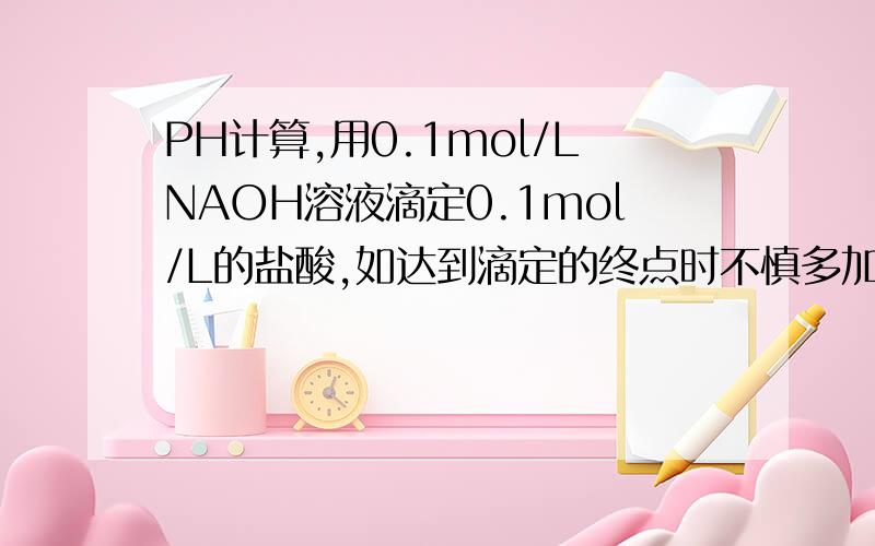 PH计算,用0.1mol/LNAOH溶液滴定0.1mol/L的盐酸,如达到滴定的终点时不慎多加了1滴NAOH溶液（1滴NAOH溶液约为0.05ml）,继续加水至50ml,所得溶液的PH为?