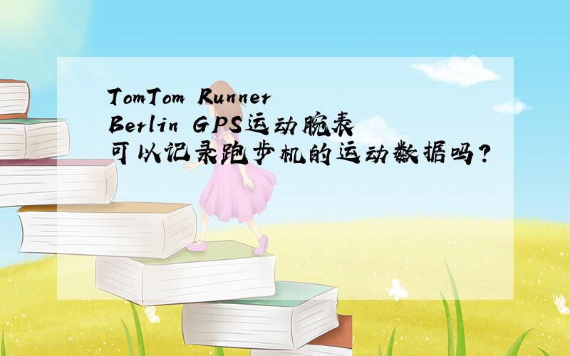 TomTom Runner Berlin GPS运动腕表可以记录跑步机的运动数据吗?