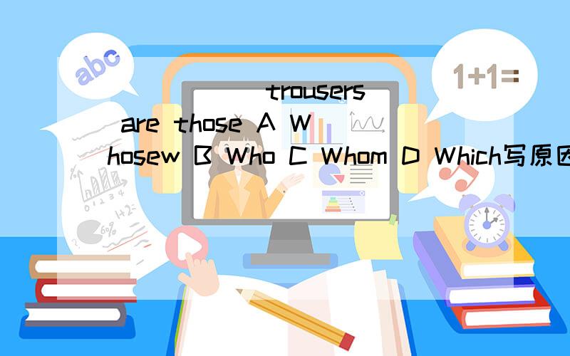 ______trousers are those A Whosew B Who C Whom D Which写原因