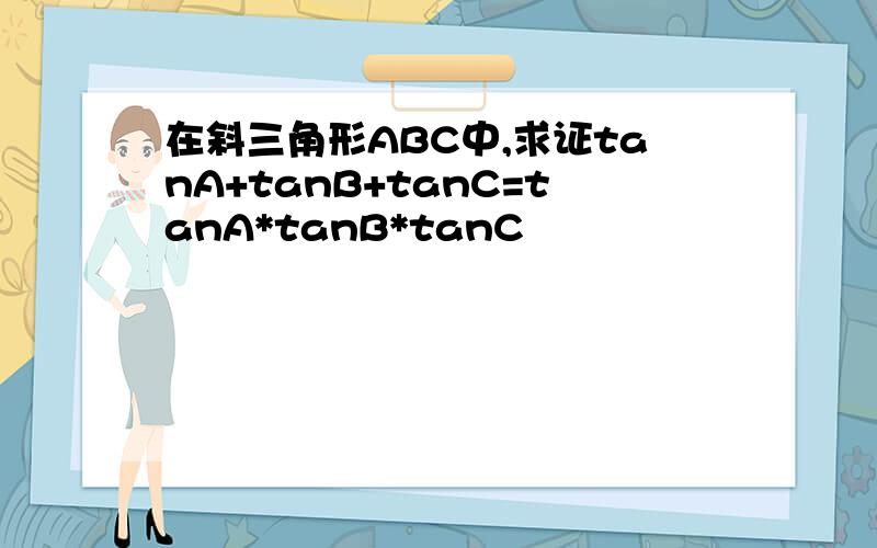 在斜三角形ABC中,求证tanA+tanB+tanC=tanA*tanB*tanC