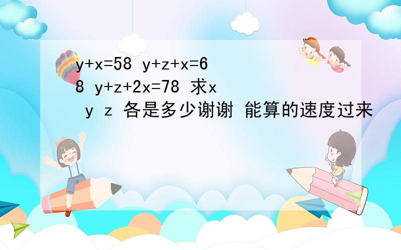 y+x=58 y+z+x=68 y+z+2x=78 求x y z 各是多少谢谢 能算的速度过来