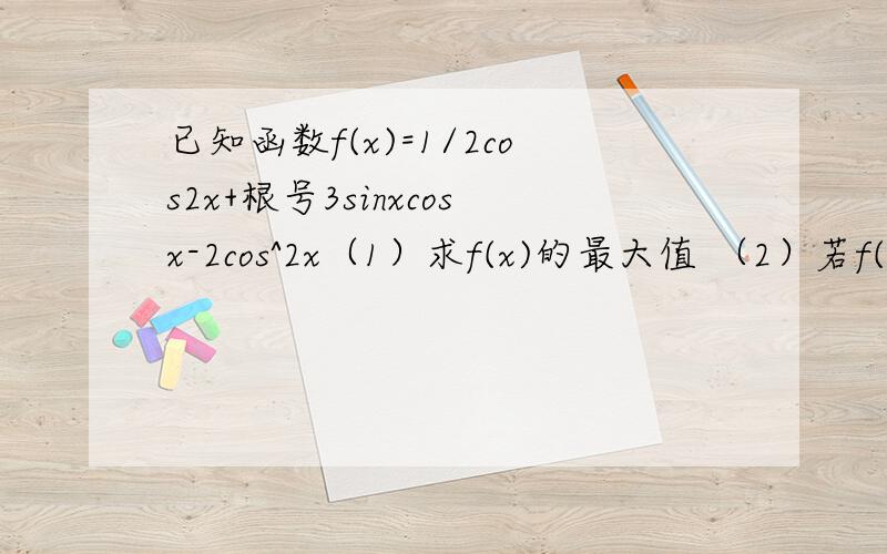 已知函数f(x)=1/2cos2x+根号3sinxcosx-2cos^2x（1）求f(x)的最大值 （2）若f(a)=-1/5,求cos(2a+π/3) (3)若π/3