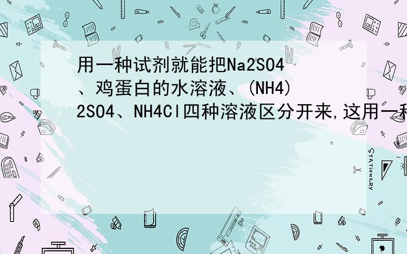 用一种试剂就能把Na2SO4、鸡蛋白的水溶液、(NH4)2SO4、NH4Cl四种溶液区分开来,这用一种试剂就能把 Na2SO4,鸡蛋白的水溶液,(NH4)2SO4,NH4Cl 四种溶液区分开来,这种试剂是A．BaCl2 B．NaOHC．Ba(OH)2 D．AgNO