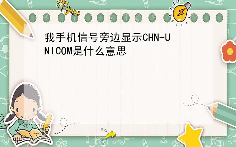 我手机信号旁边显示CHN-UNICOM是什么意思
