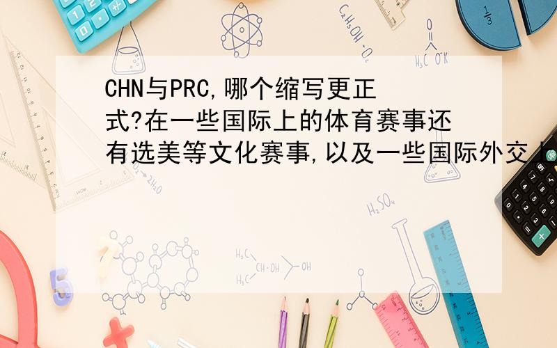 CHN与PRC,哪个缩写更正式?在一些国际上的体育赛事还有选美等文化赛事,以及一些国际外交上均用的是CHN,但教科书书上却提到中华人民共和国的简写是PRC为什么,PRC这个缩写不如CHN呢?