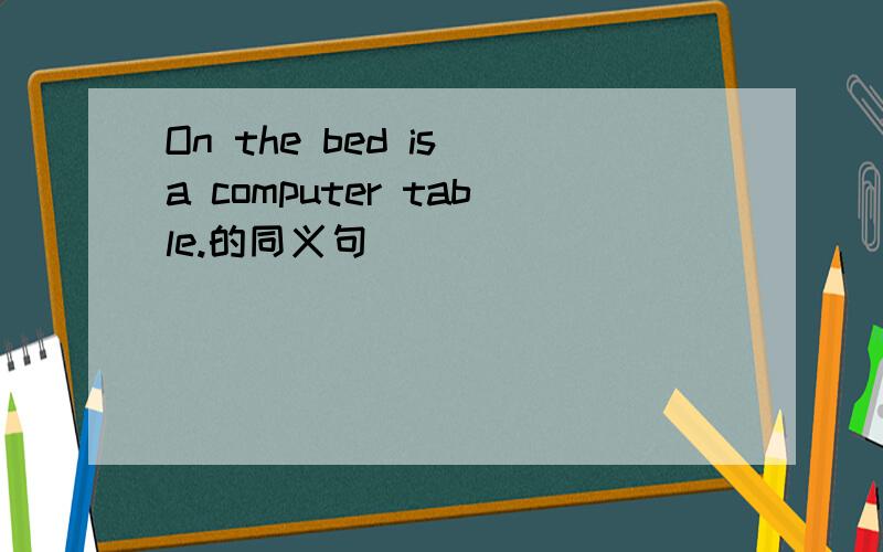 On the bed is a computer table.的同义句