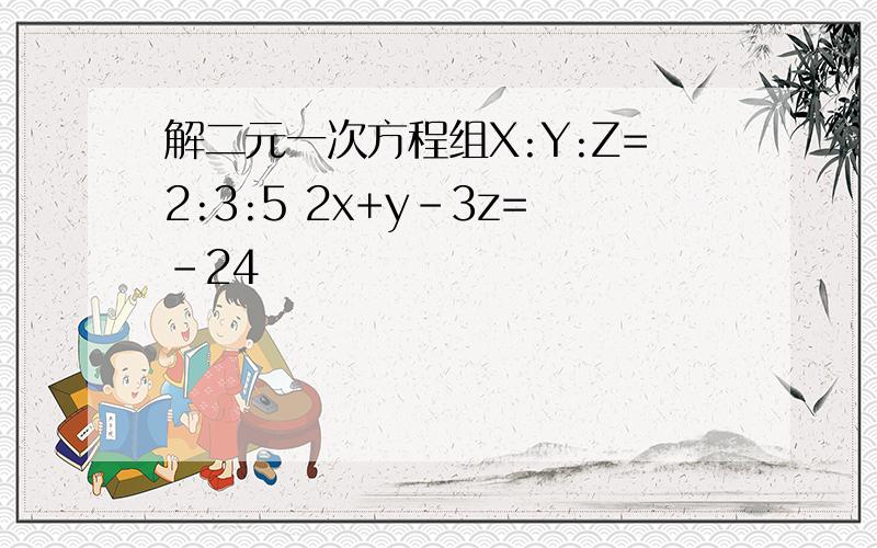 解二元一次方程组X:Y:Z=2:3:5 2x+y-3z=-24
