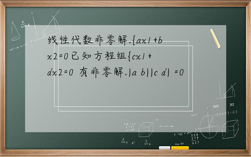 线性代数非零解.{ax1+bx2=0已知方程组{cx1+dx2=0 有非零解.|a b||c d| =0