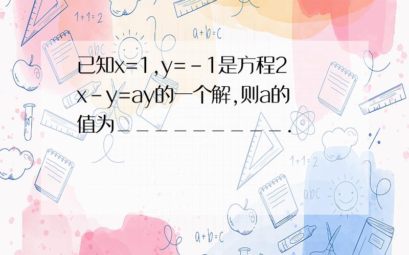 已知x=1,y=-1是方程2x-y=ay的一个解,则a的值为_________.