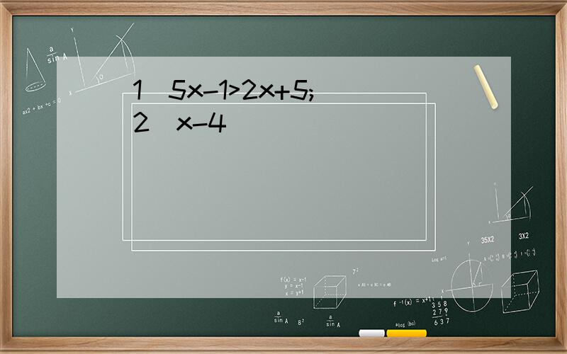 (1)5x-1>2x+5; (2)x-4