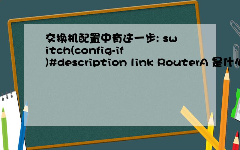 交换机配置中有这一步: switch(config-if)#description link RouterA 是什么意思是?有什么作用?交换机配置中有这一步:  switch(config-if)#description link RouterA  是什么意思是?有什么作用?另外2962（config -if)desc