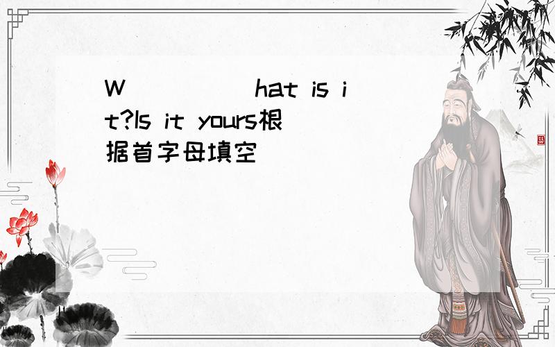W_____hat is it?Is it yours根据首字母填空