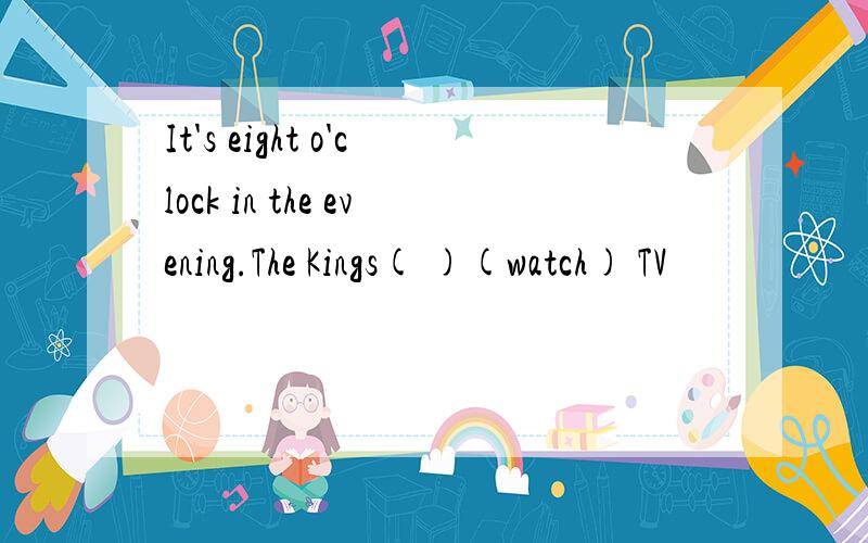 It's eight o'clock in the evening.The Kings( )(watch) TV