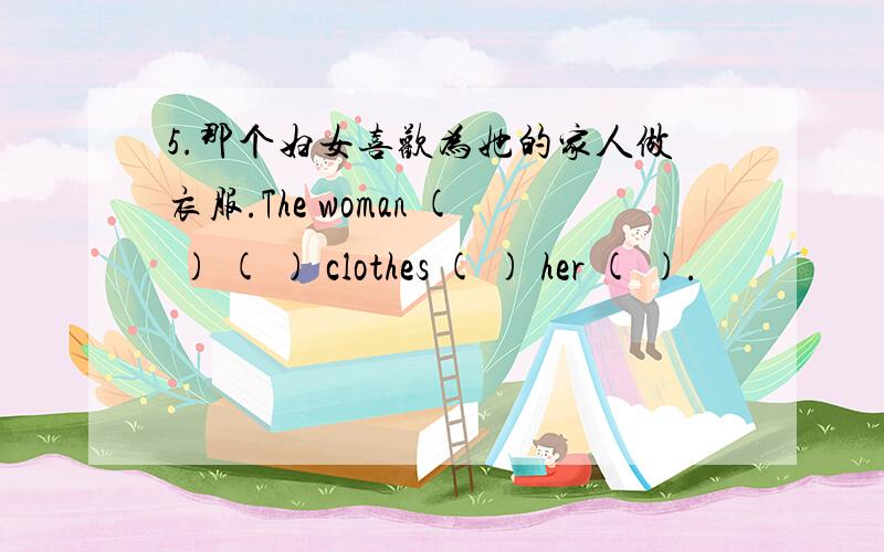 5.那个妇女喜欢为她的家人做衣服.The woman ( ) ( ) clothes ( ) her ( ).