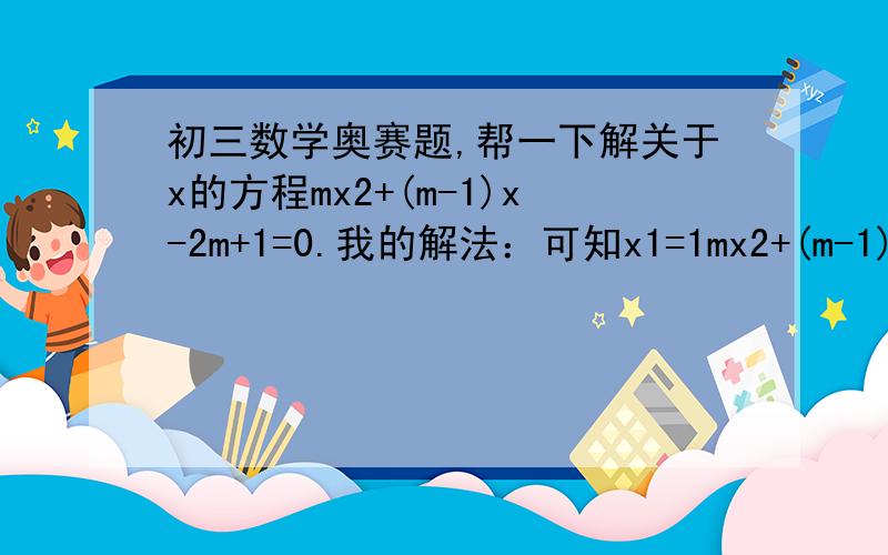 初三数学奥赛题,帮一下解关于x的方程mx2+(m-1)x-2m+1=0.我的解法：可知x1=1mx2+(m-1)x-2m+1=0mx2 +mx-x-2m+1=0m(x2+x-2)-(x-1)=0m(x-1)(x+2)-(x-1)=0m(x-1)(x+1)=0(x-1) (mx+m)=0∴x1=1,x2=-1可书上是这样：可知x1=1由此易知  mx2