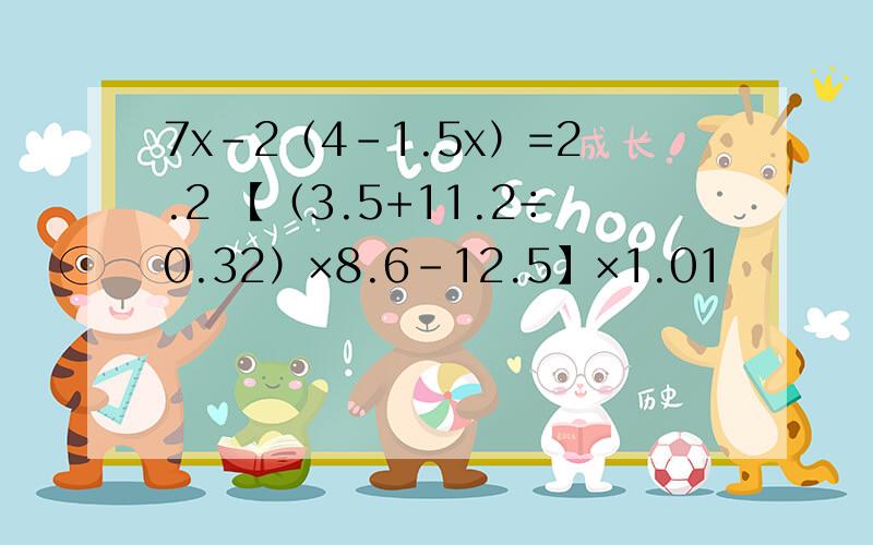 7x-2（4-1.5x）=2.2 【（3.5+11.2÷0.32）×8.6-12.5】×1.01