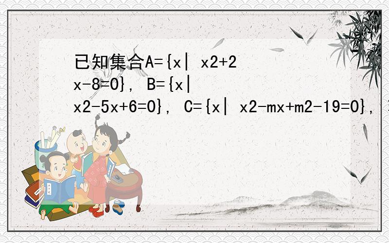 已知集合A={x| x2+2x-8=0}, B={x| x2-5x+6=0}, C={x| x2-mx+m2-19=0}, 若B∩C≠Φ,A∩C=Φ,求m的值