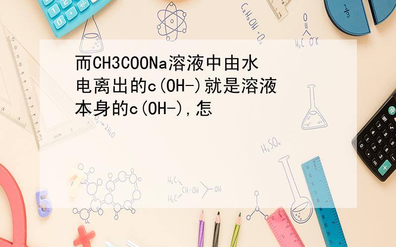 而CH3COONa溶液中由水电离出的c(OH-)就是溶液本身的c(OH-),怎