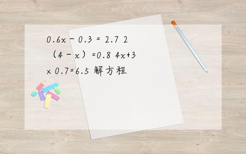 0.6x－0.3＝2.7 2（4－x）=0.8 4x+3×0.7=6.5 解方程