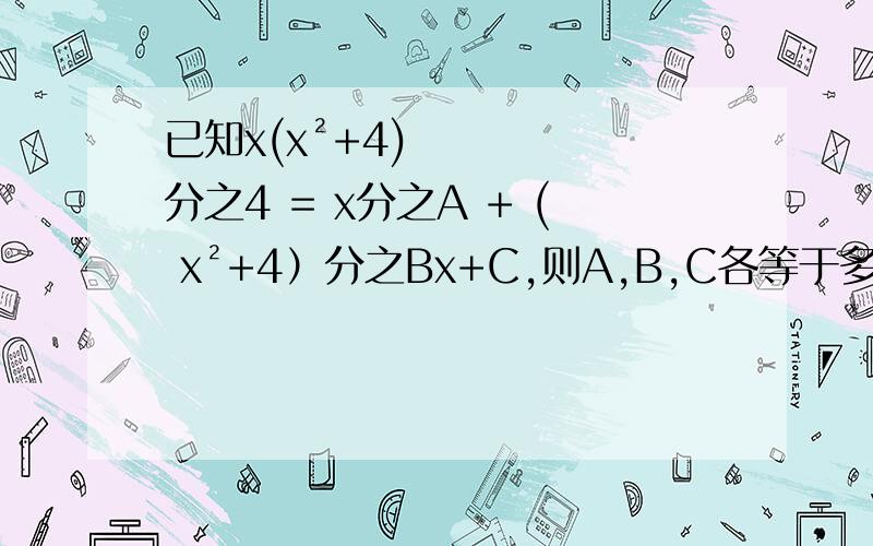 已知x(x²+4)分之4 = x分之A + ( x²+4）分之Bx+C,则A,B,C各等于多少?已知x(x²+4)分之4=x分之A+x²+4分之Bx+C,则A,B,C各等于多少?