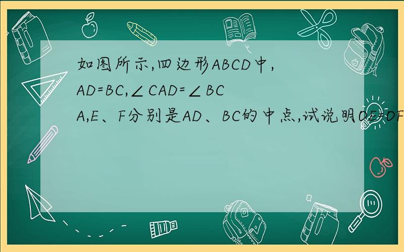 如图所示,四边形ABCD中,AD=BC,∠CAD=∠BCA,E、F分别是AD、BC的中点,试说明OE=OF,AF∥CE.如题.这素图.