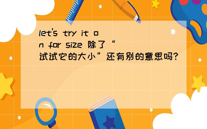 let's try it on for size 除了“试试它的大小”还有别的意思吗?