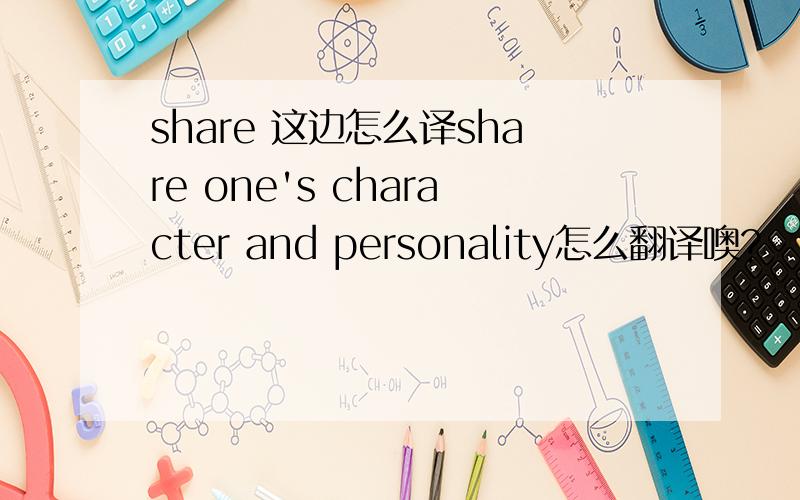 share 这边怎么译share one's character and personality怎么翻译噢?