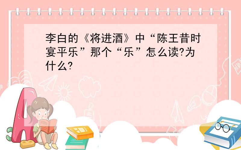 李白的《将进酒》中“陈王昔时宴平乐”那个“乐”怎么读?为什么?