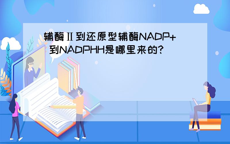辅酶Ⅱ到还原型辅酶NADP+ 到NADPHH是哪里来的?
