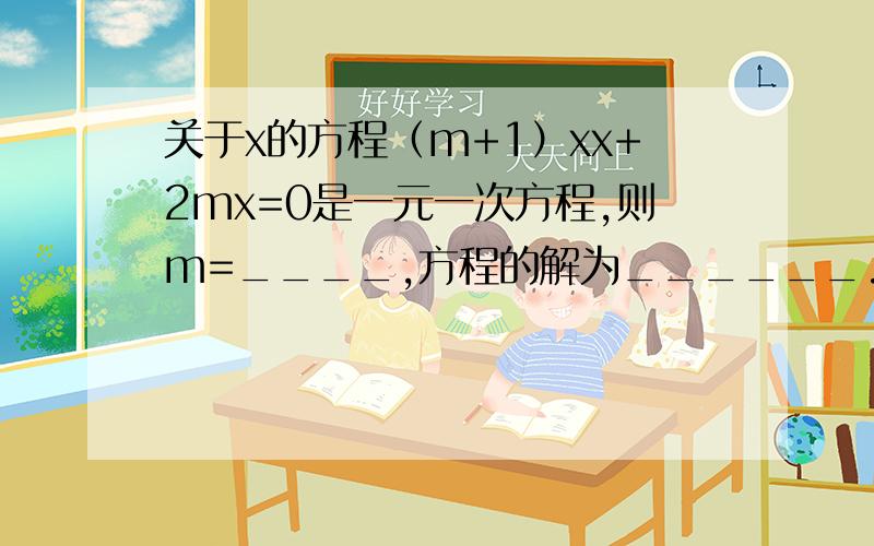 关于x的方程（m+1）xx+2mx=0是一元一次方程,则m=____,方程的解为______.