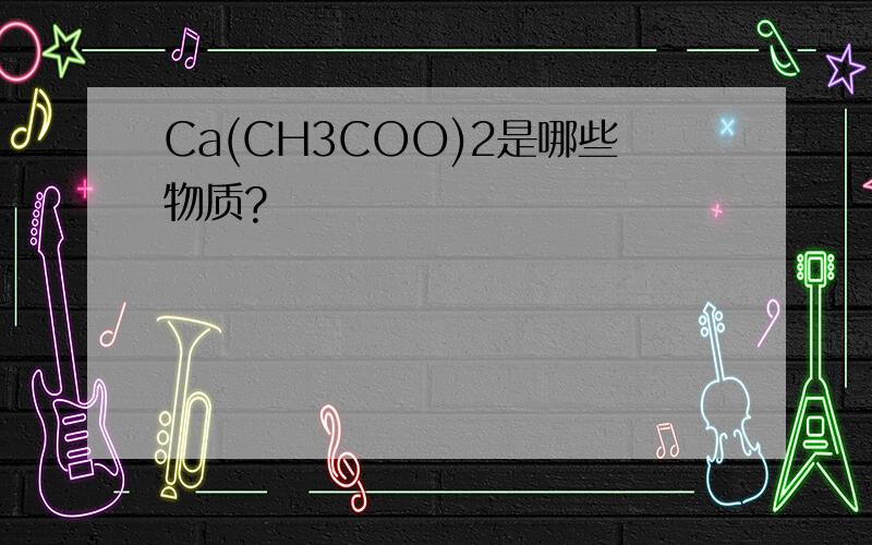 Ca(CH3COO)2是哪些物质?