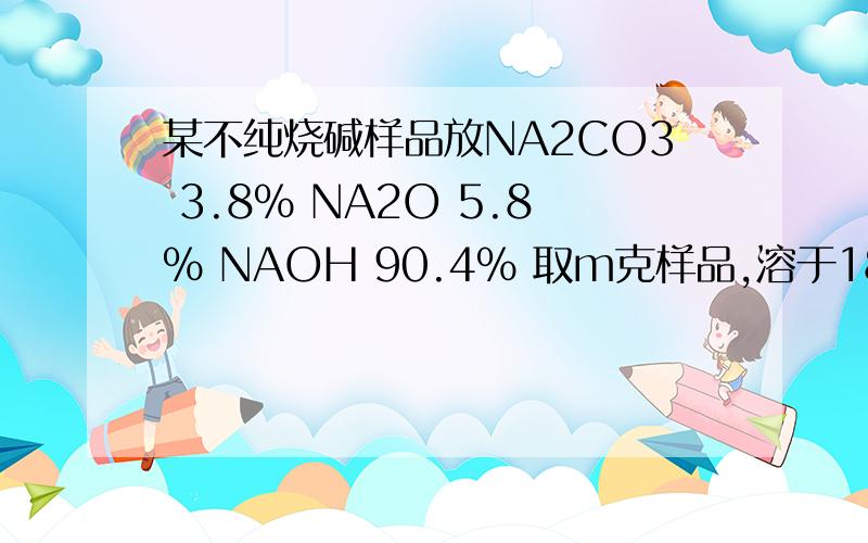 某不纯烧碱样品放NA2CO3 3.8% NA2O 5.8% NAOH 90.4% 取m克样品,溶于18.25%的HCL100克中并用30%的NAOH中和至中性,求把反应后溶液蒸干后可得固体多少克