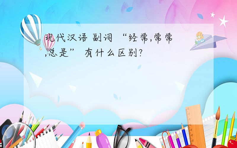 现代汉语 副词 “经常,常常,总是” 有什么区别?
