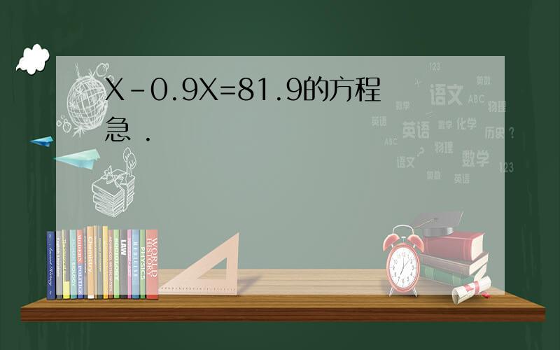 X-0.9X=81.9的方程急 .